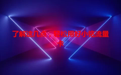 了解这几点，轻松用好小铭流量卡