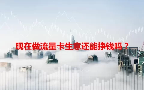 现在做流量卡生意还能挣钱吗？
