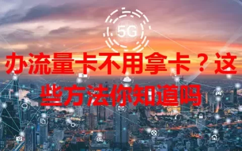 办流量卡不用拿卡？这些方法你知道吗