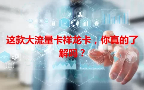 这款大流量卡祥龙卡，你真的了解吗？