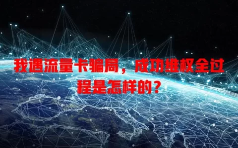 我遇流量卡骗局，成功维权全过程是怎样的？