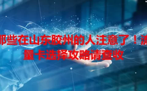 那些在山东胶州的人注意了！流量卡选择攻略请查收