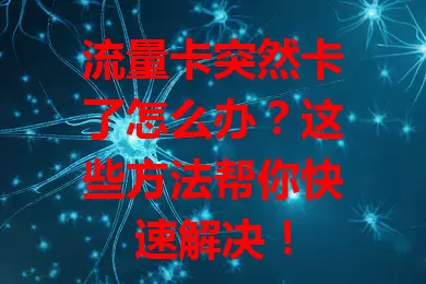 流量卡突然卡了怎么办?这些方法帮你快速解决!