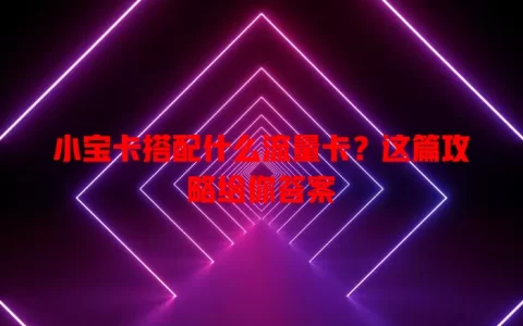 小宝卡搭配什么流量卡？这篇攻略给你答案