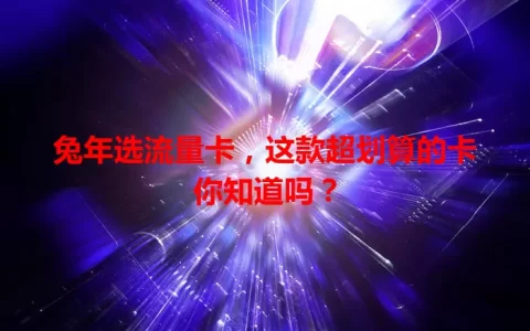 兔年选流量卡，这款超划算的卡你知道吗？