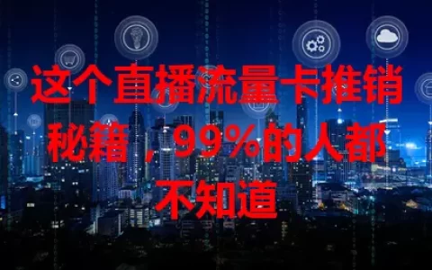 这个直播流量卡推销秘籍，99%的人都不知道