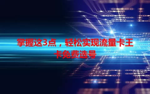 掌握这3点，轻松实现流量卡王卡免费选号