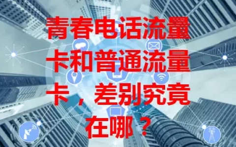 青春电话流量卡和普通流量卡，差别究竟在哪？