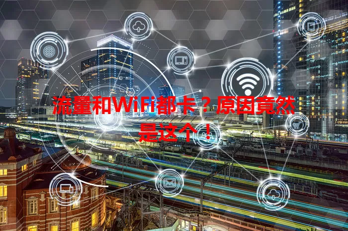 流量和WiFi都卡?原因竟然是这个!