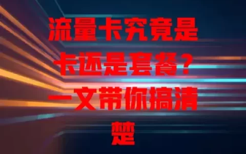 流量卡究竟是卡还是套餐？一文带你搞清楚
