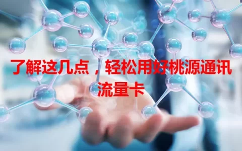 了解这几点，轻松用好桃源通讯流量卡
