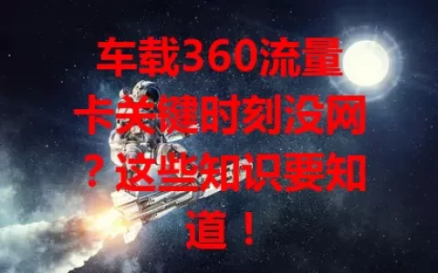 车载360流量卡关键时刻没网？这些知识要知道！