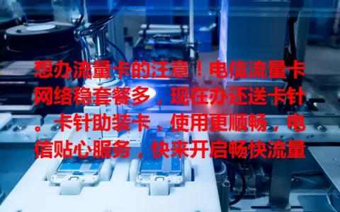 想办流量卡的注意！电信流量卡网络稳套餐多，现在办还送卡针。卡针助装卡，使用更顺畅，电信贴心服务，快来开启畅快流量之旅！