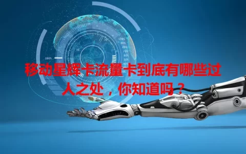移动星辉卡流量卡到底有哪些过人之处，你知道吗？