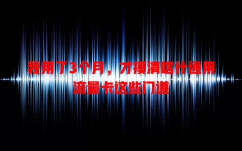 我用了3个月，才摸清喀什通用流量卡这些门道