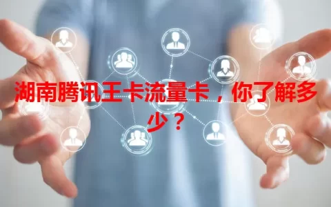 湖南腾讯王卡流量卡，你了解多少？