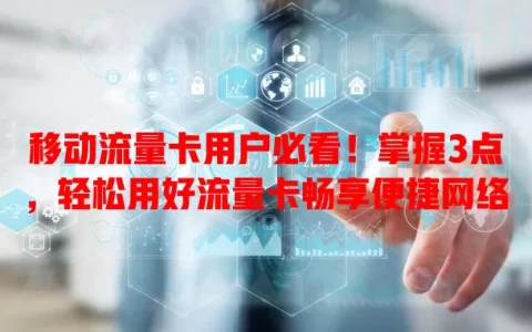 移动流量卡用户必看！掌握3点，轻松用好流量卡畅享便捷网络