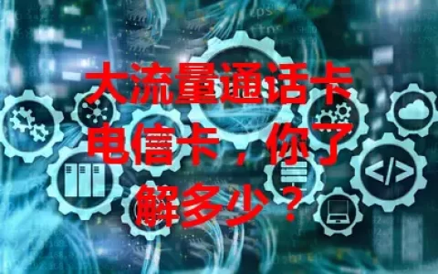 大流量通话卡电信卡，你了解多少？