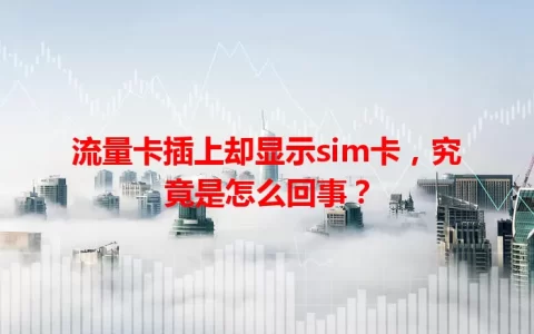 流量卡插上却显示sim卡，究竟是怎么回事？