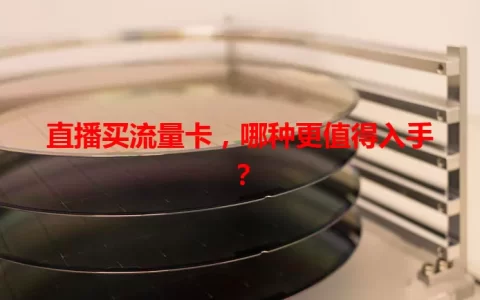 直播买流量卡，哪种更值得入手？