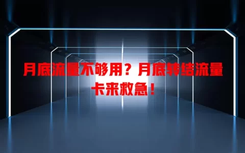 月底流量不够用？月底转结流量卡来救急！
