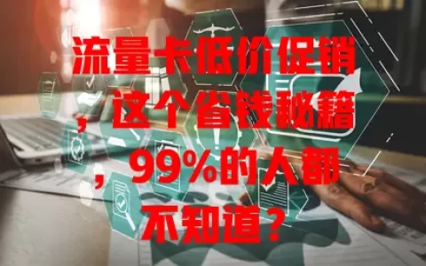 流量卡低价促销，这个省钱秘籍，99%的人都不知道？
