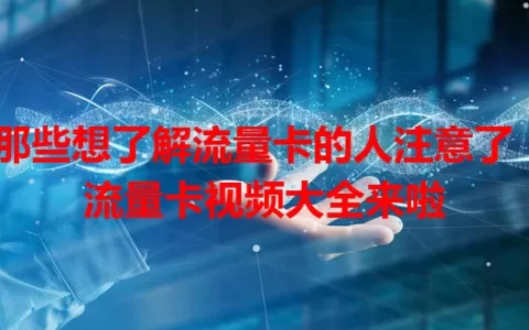 那些想了解流量卡的人注意了！流量卡视频大全来啦