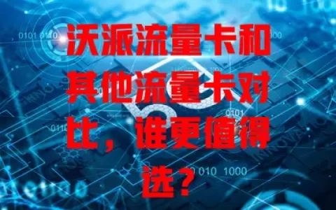 沃派流量卡和其他流量卡对比，谁更值得选？