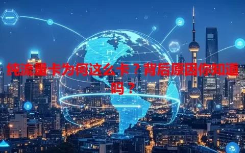 纯流量卡为何这么卡？背后原因你知道吗？