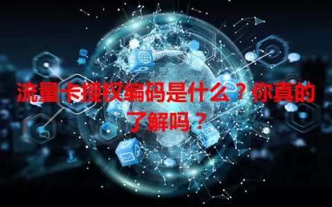 流量卡授权编码是什么？你真的了解吗？
