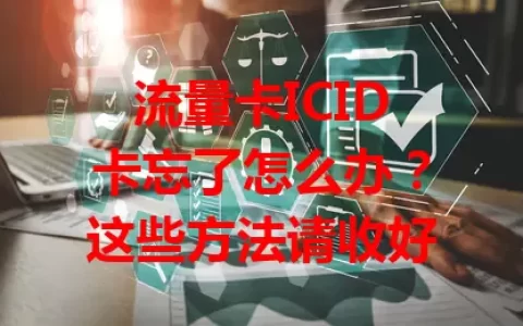 流量卡ICID卡忘了怎么办？这些方法请收好