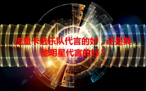 流量卡选乐队代言的好，还是其他明星代言的好？