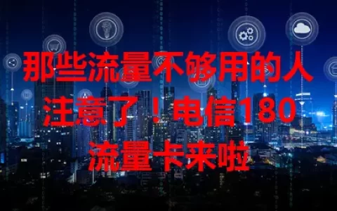 那些流量不够用的人注意了！电信180流量卡来啦