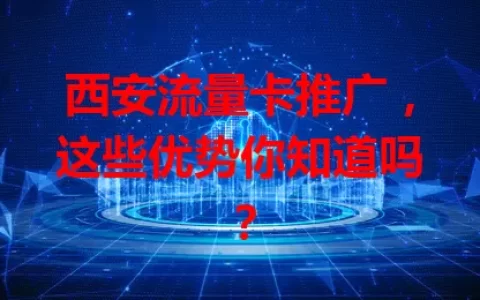 西安流量卡推广，这些优势你知道吗？