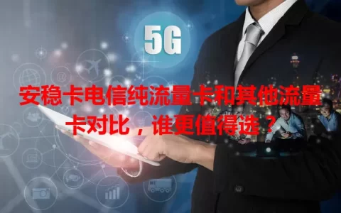 安稳卡电信纯流量卡和其他流量卡对比，谁更值得选？