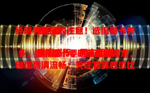 经常男直播的注意！选流量卡关键在这

直播盛行，男主播增多。选流量卡要明确直播需求，确保高清流畅；关注套餐性价比，考虑时长流量；重视网络覆盖，售后也不能少。按需挑卡，为直播保驾护航