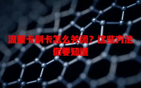 流量卡副卡怎么关闭？这些方法你要知道