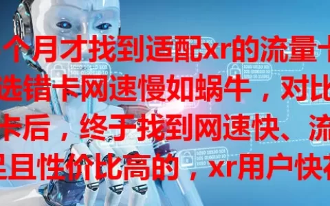 3个月才找到适配xr的流量卡，选错卡网速慢如蜗牛，对比多款卡后，终于找到网速快、流量足且性价比高的，xr用户快花时间找适合自己的卡