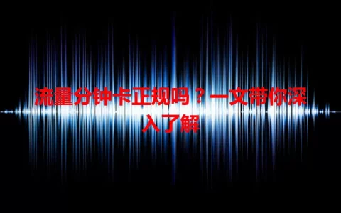 流量分钟卡正规吗？一文带你深入了解