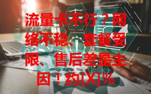 流量卡不行？网络不稳、套餐受限、售后差是主因！约[X]%用户反映速度波动大，虽有优点，但“流量卡就不行”观点存，运营商需改进提升。