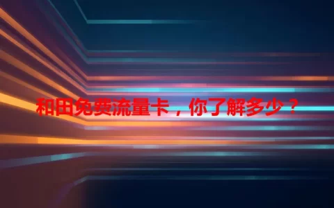 和田免费流量卡，你了解多少？