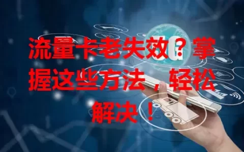 流量卡老失效？掌握这些方法，轻松解决！