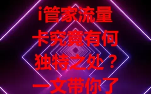 i管家流量卡究竟有何独特之处？一文带你了解