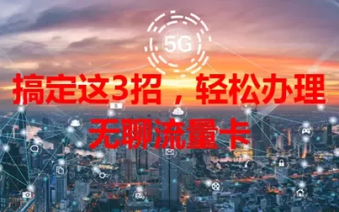 搞定这3招，轻松办理无聊流量卡