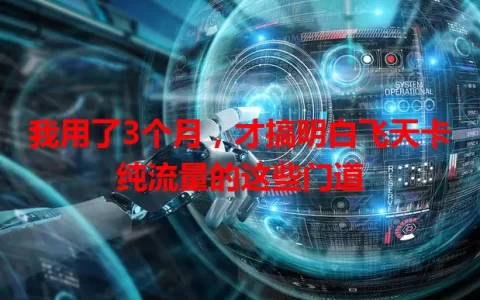 我用了3个月，才搞明白飞天卡纯流量的这些门道