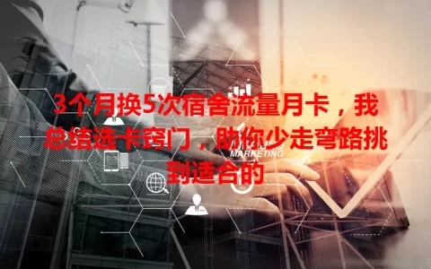 3个月换5次宿舍流量月卡，我总结选卡窍门，助你少走弯路挑到适合的