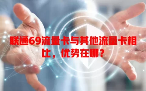 联通69流量卡与其他流量卡相比，优势在哪？