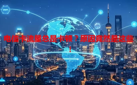 电信卡流量总是卡顿？原因竟然是这些！