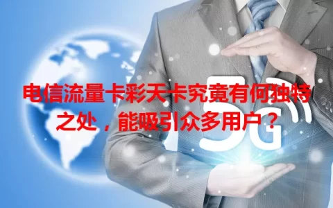电信流量卡彩天卡究竟有何独特之处，能吸引众多用户？
