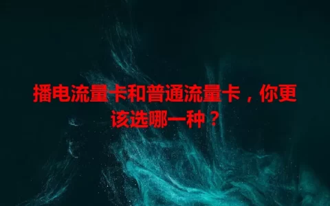 播电流量卡和普通流量卡，你更该选哪一种？